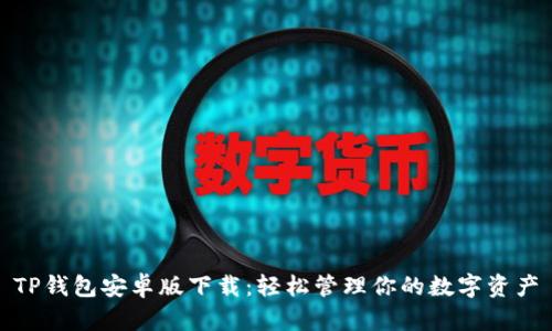 TP钱包安卓版下载：轻松管理你的数字资产