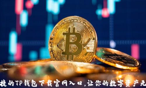 
安全便捷的TP钱包下载官网入口，让你的数字资产无忧管理