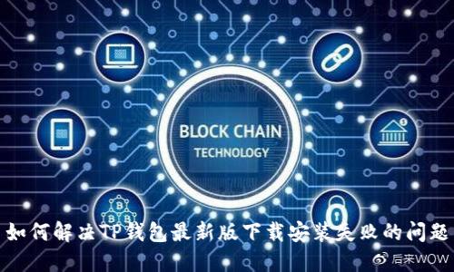 如何解决TP钱包最新版下载安装失败的问题