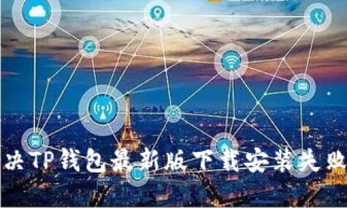 如何解决TP钱包最新版下载安装失败的问题