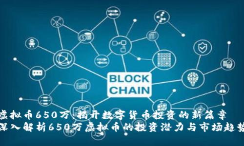 虚拟币650万：揭开数字货币投资的新篇章
深入解析650万虚拟币的投资潜力与市场趋势