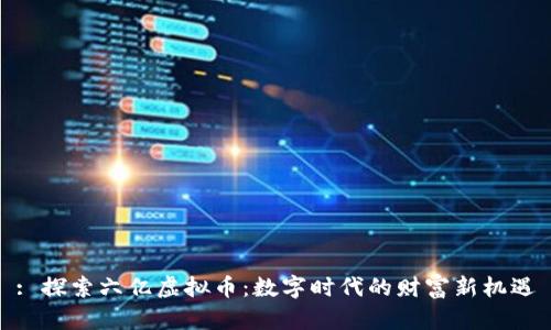 : 探索六亿虚拟币：数字时代的财富新机遇