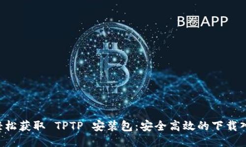  轻松获取 TPTP 安装包：安全高效的下载入口