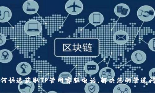 如何快速获取TP管网客服电话，解决您的管道问题