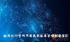 如何从TP官网下载最新版本并顺利安装？