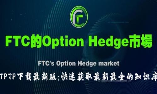 TPTP下载最新版：快速获取最新最全的知识库