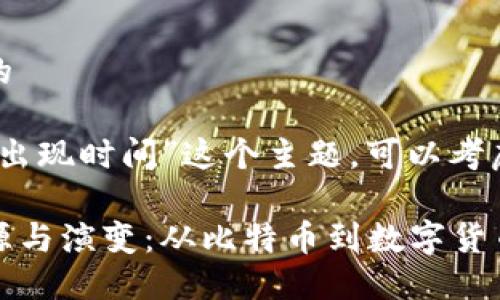思考一个且的

针对“虚拟币出现时间”这个主题，可以考虑以下

虚拟币的起源与演变：从比特币到数字货币的辉煌历程