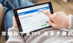 如何轻松下载TPP：简单步