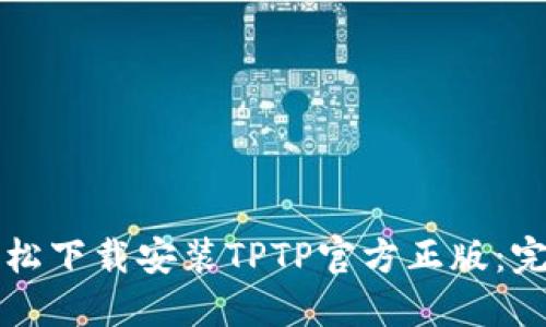 如何轻松下载安装TPTP官方正版：完整指南