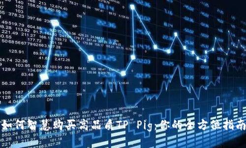 如何智慧购买高品质TP Pig：你的全方位指南