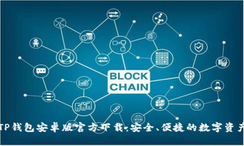 全面解读TP钱包安卓版官方下载：安全、便捷的数字资产管理工具