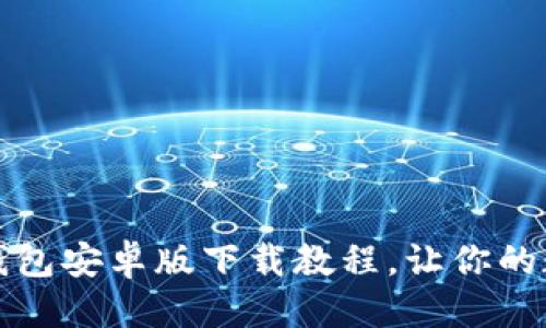优质
简单易懂的TP钱包安卓版下载教程,让你的数字资产更安全