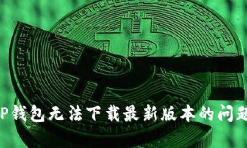 如何解决TP钱包无法下载最新版本的问题：实用指南