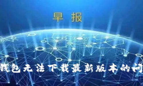 如何解决TP钱包无法下载最新版本的问题：实用指南