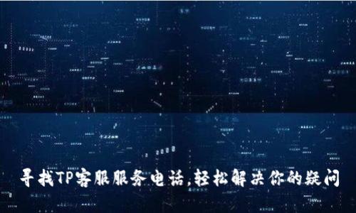 寻找TP客服服务电话，轻松解决你的疑问