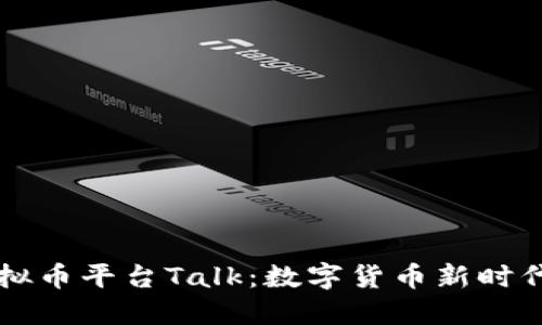 深入了解虚拟币平台Talk：数字货币新时代的社交创新