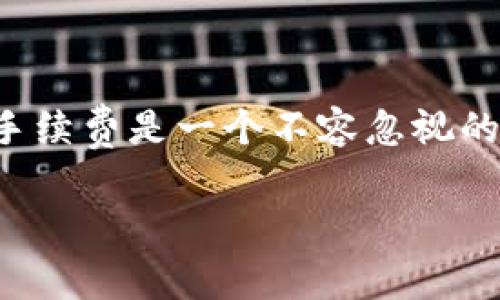 如何高效管理TP钱包到交易所的转账手续费

在阳光明媚的上午，或许你正在考虑如何将你在TP钱包中的数字货币转移到交易所进行交易。在进行这一过程时，手续费是一个不容忽视的因素。在这篇文章中，我们不仅会探讨TP钱包转账到交易所的手续费情况，还有助于你在转账时做出更明智的决策。

TP钱包转账到交易所的手续费详解，不容错过的节省秘籍
