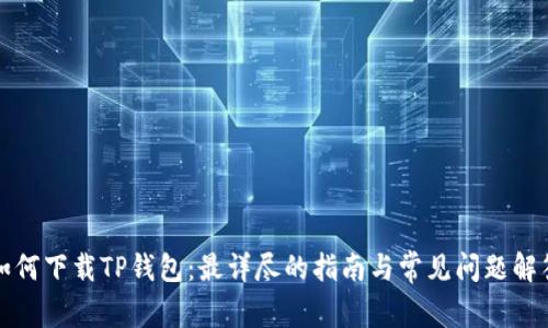 如何下载TP钱包：最详尽的指南与常见问题解答