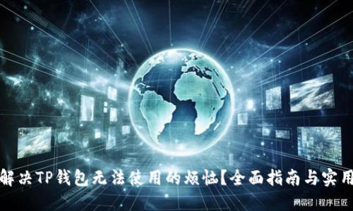 如何解决TP钱包无法使用的烦恼？全面指南与实用技巧