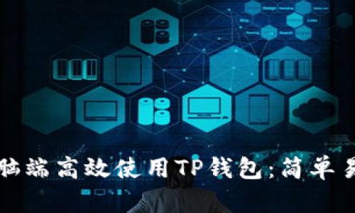 如何在电脑端高效使用TP钱包：简单易懂的指南