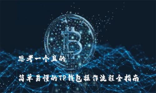 思考一个且的

简单易懂的TP钱包操作流程全指南