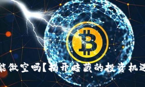 虚拟币能做空吗？揭开暗藏的投资机遇与风险