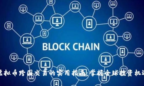 虚拟币跨国交易的实用指南：掌握全球投资机遇