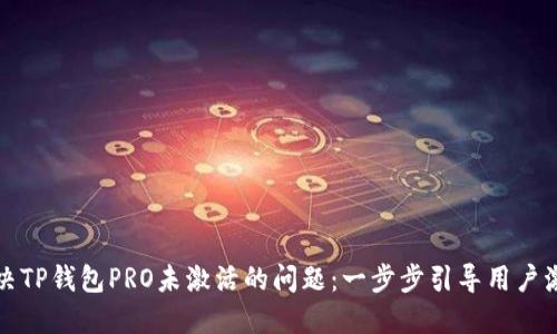如何解决TP钱包PRO未激活的问题：一步步引导用户激活钱包
