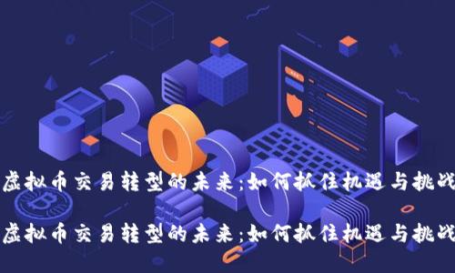 虚拟币交易转型的未来：如何抓住机遇与挑战

虚拟币交易转型的未来：如何抓住机遇与挑战