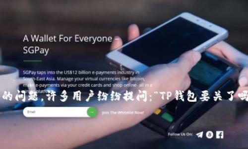 在最近的几个月里，关于TP钱包（TokenPocket Wallet）的讨论日益增多，尤其是关于它的安全性、功能和未来等方面的问题。许多用户纷纷提问：“TP钱包要关了吗？”今天，我们就来探讨这个问题，并提供一些洞见，以帮助大家更好地理解这个流行钱包的现状及其潜在的发展趋势。

TP钱包的未来：不容忽视的数字资产管理工具