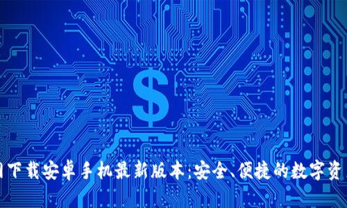 TP钱包官网下载安卓手机最新版本：安全、便捷的数字资产管理工具