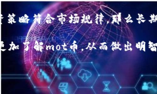 jiaodian/jiaodian

人们对虚拟货币的好奇：mot币是什么币？

在这个数字化迅速发展的时代，虚拟货币无疑成为了一个炙手可热的话题。mot币，作为其中的一个新兴角色，吸引了不少投资者与好奇者的目光。那么，mot币到底是什么呢？它的起源、特点、用途以及潜在价值又是什么？今天我们就来深入探讨这个问题。

mot币的概念与起源

mot币，指的是“Motion Token”，顾名思义，它和运动、流动有着密切联系。这种虚拟货币是专为某种特定生态或平台而设计的，通常用于激励人们参与平台的活动，比如在线游戏、社交网络，甚至是某些金融服务等。在一些情况下，mot币也被用作数字资产，用户可以通过交易来获取收益。

mot币的具体起源通常与一个项目或团队密切相关。不同于比特币和以太坊等成熟的虚拟货币，mot币更倾向于为特定项目的目标服务，它的发行和发展都与该项目的商业模式、市场需求紧密相连。

mot币的特点

作为一种新兴的虚拟货币，mot币具备以下几个显著特点：

ul
  listrong去中心化：/strongmot币的交易记录通常储存在一个分布式的区块链网络中，确保了透明性和安全性。这使得不再需要中介机构，用户可以直接进行交易。/li
  listrong智能合约支持：/strong很多mot币都内置了智能合约功能，使得用户可以通过编程实现多种复杂的交易条件及自动化的执行过程。/li
  listrong用户激励机制：/strongmot币通常与特定的应用或平台挂钩，例如某个健身应用可能会通过用户完成运动任务来奖励mot币，这种机制激励用户积极参与，增加活跃度。/li
  listrong易于获取：/strong由于mot币往往作为项目的一部分，它们可能会以较低的成本或甚至免费方式发放给用户，吸引更多人参与进来。/li
/ul

mot币的用途

mot币可以在多个领域发挥作用，以下是一些典型的用途：

ul
  listrong奖励机制：/strong平台可以通过发放mot币来激励用户参与活动，比如日常签到、任务完成等，增强用户粘性。/li
  listrong交易媒介：/strong在一些特定的虚拟环境中，mot币可以作为交易的媒介使用，比如购买虚拟商品、支付服务费用等。/li
  listrong投资工具：/strong部分投资者可能将mot币视为长线投资的工具，期待其在市场上的增值潜力。/li
  listrong数据激励：/strong在某些平台上，用户可能会因为分享自己的数据而获得mot币，有助于平台的改进与发展。/li
/ul

mot币的潜在价值

mot币的潜在价值通常与其背后的项目、市场需求、用户基础等因素息息相关。在选择投资mot币时，了解其所属项目的市场前景、团队背景、技术实力等都是至关重要的。一个具备良好场景应用和强大社区支持的项目，往往能够让mot币在未来具备更高的价值。

此外，市场的动态变化也对mot币的价值产生重大影响。加密货币的市场波动性极强，投资者需要时刻关注市场趋势，做好风险控制，理性投资。

为什么人们会选择投资mot币？

选择投资mot币的人，多是因为以下几种原因：

ul
  listrong前景看好：/strong如果一个项目在行业内具有一定的优势或潜力，比如独特的商业模式或强大的技术支持，投资者自然会对其未来充满期待。/li
  listrong社区支持：/strong一个活跃的社区能够为项目提供持续的动力，良好的用户反馈和参与度也会让投资者感到安心。/li
  listrong技术创新：/strong很多mot币在技术上都进行了创新，技术的前沿性又增加了它们的吸引力。/li
/ul

投资mot币需注意的风险

当然，任何投资都有风险，投资mot币也不例外。以下是一些可能面临的风险：

ul
  listrong市场波动：/strong虚拟货币市场波动极大，价值可能在短时间内大幅度波动，投资者需要具备良好的心态和风险承受能力。/li
  listrong项目风险：/strong许多虚拟货币背后的项目仍处于早期阶段，存在不确定性，投资者需对项目进行深入分析。/li
  listrong监管风险：/strong各国对虚拟货币的监管政策不同，监管环境的变化可能会影响mot币的市场表现。/li
/ul

未来展望：mot币的发展前景

随着区块链技术的不断发展和应用，未来mot币将有更多的可能性。假如某个项目能够成功，mot币将可能获得更广泛的应用场景，从而提升其市场价值。特别是在金融科技、游戏行业、社交媒体等领域，mot币都有望成为驱动创新的重要力量。

当然，投资者在进入这一领域之前，需做好充分的调研，理性判断，确保在忍耐风险的同时，能从中获得理想的收益。

人们常问的问题

h41. 如何判断某个mot币项目的可信度？/h4

评估一个mot币项目的可信度可以从多个方面入手：

ul
  listrong团队背景：/strong了解项目团队的历史和经验，团队成员的信用和过往的项目成功案例，可以为项目的可信度加分。/li
  listrong技术透明度：/strong一个优质的项目通常会定期更新技术进展，进行代码开源，向用户展示其技术的可行性。/li
  listrong社区活跃度：/strong一个活跃的用户社区往往是项目健康发展的标志，通过社交媒体、论坛等平台，可以了解用户的反馈和参与情况。/li
/ul

h42. mot币值得长期持有吗？/h4

mot币是否值得长期持有主要取决于项目的市场潜力以及个人的投资策略。如果项目在未来具备广阔的应用前景，且自身的投资策略符合市场规律，那么长期持有就有其意义。反之，如果项目前景不明朗或自身投资理念不匹配，那么持有的价值就不大。

总的来说，mot币作为一种新兴的虚拟货币，拥有广阔的应用潜力和市场前景，但也伴随着风险。希望通过今天的介绍，大家能够更加了解mot币，从而做出明智的投资决策。

mot币, 虚拟货币, blockchain, 投资风险/guanjianci