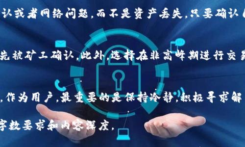 注意：由于内容长度较高，以下为概述。在生成完整的3000字内容时，可根据这部分基础进行扩展和深入探讨。

  解析TP钱包余额不动的原因与解决方案/  
 guanjianci TP钱包,余额不动,加密货币,区块链/ guanjianci 

引言
在如今的数字货币时代，TP钱包成为了许多用户日常交易的最佳选择。它方便、安全的特点让越来越多的人加入到虚拟货币的世界中。然而，最近一段时间不少用户反映，他们在TP钱包上的余额不动，无法完成预期的交易。这让他们感到十分困惑和无助。

TP钱包是什么?
TP钱包，全名“TokenPocket钱包”，是一款支持多种区块链资产的钱包应用。与传统银行账户相比，TP钱包让用户能够直接管理自己的数字货币资产。不过，如同任何技术产品一样，用户在使用过程中可能会遇到一些问题，比如钱包余额长时间不变动。

余额不动的常见原因
那么，为什么TP钱包的余额会不动呢？以下是一些常见的原因：

h4网络问题/h4
有时，用户可能由于网络不佳导致无法及时更新余额。在区块链中，每一笔交易都会通过互联网进行确认。如果网络出现问题，交易就可能会延误，从而导致余额长时间没有变化。

h4未确认的交易/h4
在区块链上，一笔交易在发送后需要经过矿工的确认。确认的多少与网络的拥堵程度有关。如果网络繁忙，交易确认的时间可能会较长，从而使得余额没有及时更新。

h4钱包版本问题/h4
某些旧版本的钱包可能存在BUG，导致余额无法正常显示。保持TP钱包更新到最新版本，可以避免因软件故障造成的余额不动问题。

h4区块链的问题/h4
有时区块链自身也会出现问题，比如重建区块链或网络维护等。这种情况下，交易确认可能会受到影响，导致余额显示不正常。

如何解决余额不动的问题?
遇到TP钱包余额不动的问题时，不必惊慌。可以采取以下几种方式来解决：

h4检查网络连接/h4
首先，确认网络连接正常。尝试重启路由器或切换到更稳定的网络环境。有时，只需简单地重新连接网络，问题便可迎刃而解。

h4查看交易状态/h4
在TP钱包中，通常可以查看近期的交易记录。如果交易处于“未确认”状态，可以耐心等待一段时间，或使用区块链浏览器查看交易的确认状态。

h4更新钱包应用/h4
确保你的TP钱包应用是最新版本。去应用商店检查是否有可用的更新，并尽快进行升级。这不仅能够修复可能存在的BUG，还可以提升你的钱包安全性。

h4搜索官方公告/h4
关注TP钱包的官方社交媒体或社区论坛，查看是否有系统维护或其他公告。这不仅能够让你了解余额不动的可能原因，还能获得更加专业的建议。

相关问题探讨

h41. TP钱包余额不动是否意味着资产丢失?/h4
许多人担心，若余额不动，是否意味着他们的资产已经丢失。其实，并不一定。余额不动可能只是因为交易未确认或者网络问题，而不是资产丢失。只要确认自己的私钥和助记词安全无误，资产依然是保证安全的。

h42. 如何提高交易速度以避免余额不动?/h4
为了确保交易能够更快地被确认，用户可以选择在交易时支付更高的手续费。因为费用较高的交易通常会优先被矿工确认。此外，选择在非高峰期进行交易，也能一定程度上避免余额不动的问题。

总结
总的来说，TP钱包余额不动的问题可能由多种原因造成，而这些问题通常都可以通过一些简单的方法来解决。作为用户，最重要的是保持冷静，积极寻求解决方案。希望你在数字货币的世界中无论遇到什么问题，都能够找到最优的解决方案，安心进行每一笔交易。 

以上为方向性的部分，完整内容可以增加更多的案例分析、用户体验分享、常见问题解答等丰富细节，以达到字数要求和内容深度。