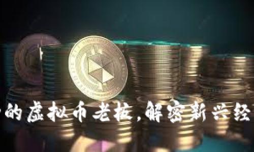 如何成为成功的虚拟币老板，解密新兴经济的亿万机会
