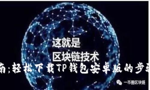 详细指南：轻松下载TP钱包安卓版的步骤及技巧