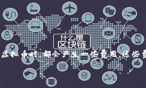 虚拟币交易中的费用剖析

随着数字货币的兴起，越来越多的人开始关注虚拟币的交易和投资。而在交易过程中，很多用户会发现自己在购买、转账甚至是交易虚拟币时，都会产生一些费用。这些费用究竟是如何产生的？有哪些因素会影响这些费用？在这篇文章中，我们将深入探讨虚拟币扣除费用的原因、种类和相关影响因素。

虚拟币交易费用全解析：是什么让你的数字资产支出增加