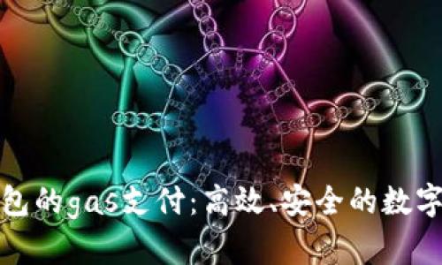 深入解析tp钱包的gas支付：高效、安全的数字货币交易体验