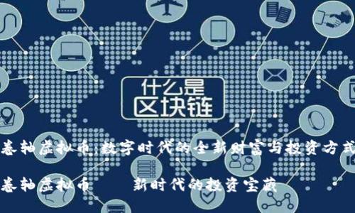 卷轴虚拟币：数字时代的全新财富与投资方式

卷轴虚拟币——新时代的投资宝藏