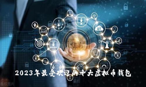 2023年最受欢迎的十大虚拟币钱包