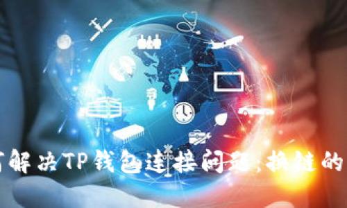 如何解决TP钱包连接问题：换链的秘笈