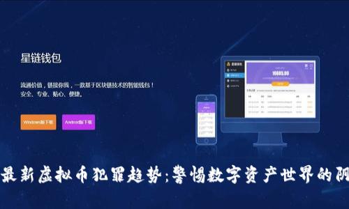 探索最新虚拟币犯罪趋势：警惕数字资产世界的阴暗面