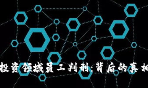 虚拟币投资领域员工判刑：背后的真相与影响