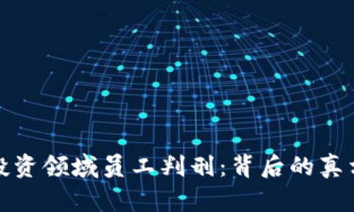 虚拟币投资领域员工判刑：背后的真相与影响