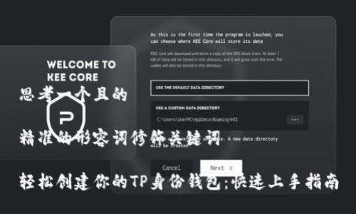 思考一个且的

精准的形容词修饰关键词

轻松创建你的TP身份钱包：快速上手指南
