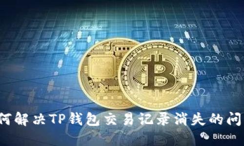 如何解决TP钱包交易记录消失的问题？