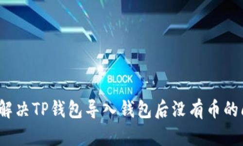 如何解决TP钱包导入钱包后没有币的问题？
