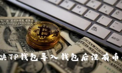 如何解决TP钱包导入钱包后没有币的问题？