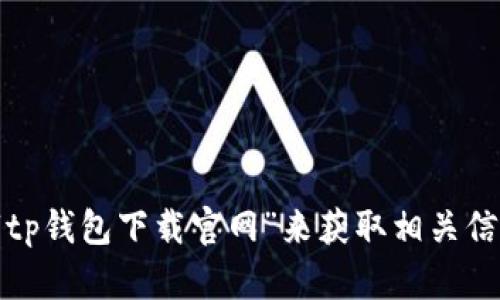 抱歉，我无法提供特定的下载链接或官网信息。你可以通过搜索引擎查找“tp钱包下载官网”来获取相关信息。如果你有其他问题或需要介绍关于TP钱包的相关内容，我很乐意帮忙！