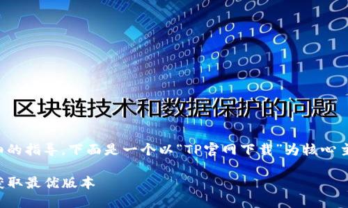 内容较长且较复杂，我将为您提供一个详细的指导。下面是一个以“TP官网下载”为核心主题的及相关关键词，并分段说明相关信息。

便捷安全的TP官网下载指南：一步步教你获取最优版本