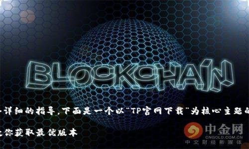 内容较长且较复杂，我将为您提供一个详细的指导。下面是一个以“TP官网下载”为核心主题的及相关关键词，并分段说明相关信息。

便捷安全的TP官网下载指南：一步步教你获取最优版本